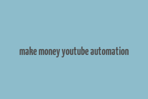 make money youtube automation