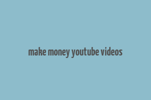 make money youtube videos