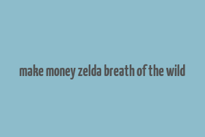 make money zelda breath of the wild