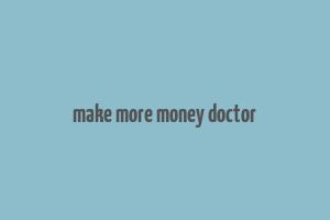 make more money doctor