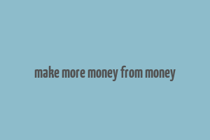 make more money from money