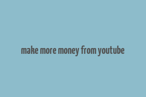 make more money from youtube