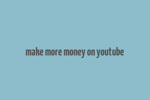 make more money on youtube