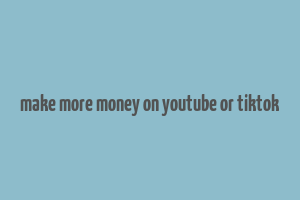 make more money on youtube or tiktok