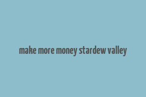 make more money stardew valley