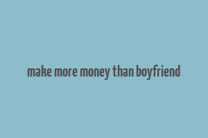 make more money than boyfriend