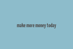 make more money today