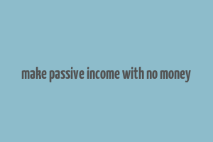 make passive income with no money