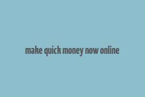 make quick money now online