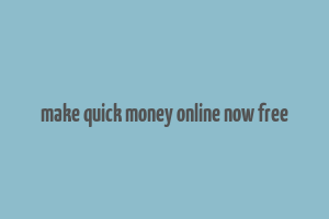 make quick money online now free