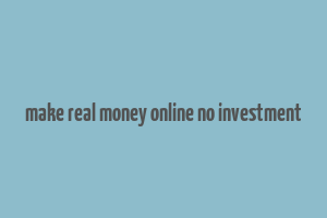 make real money online no investment