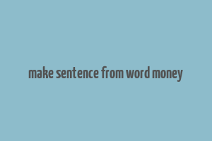 make sentence from word money