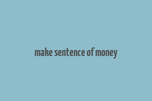 make sentence of money