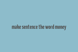 make sentence the word money