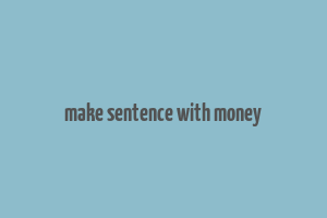 make sentence with money