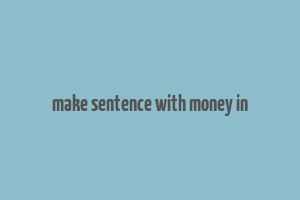 make sentence with money in