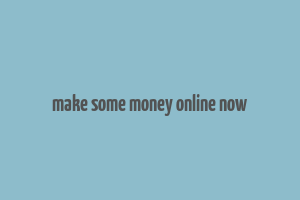 make some money online now