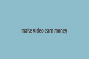 make video earn money