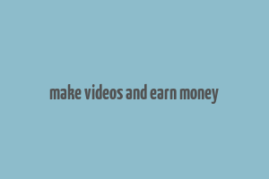 make videos and earn money