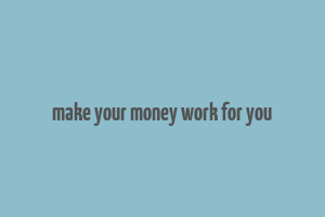 make your money work for you