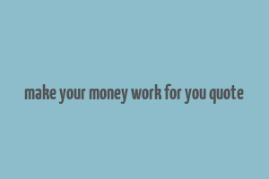 make your money work for you quote