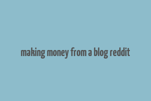 making money from a blog reddit