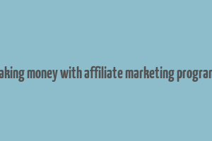 making money with affiliate marketing programs