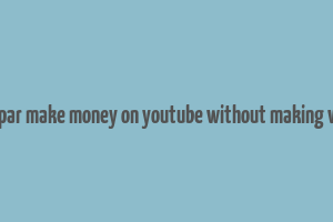 matt par make money on youtube without making videos