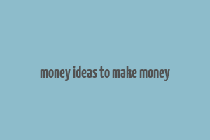 money ideas to make money