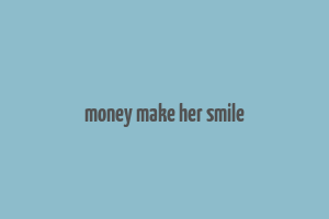 money make her smile