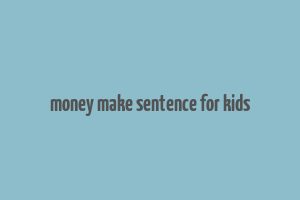 money make sentence for kids