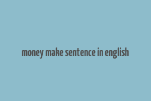 money make sentence in english