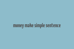 money make simple sentence