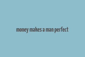 money makes a man perfect