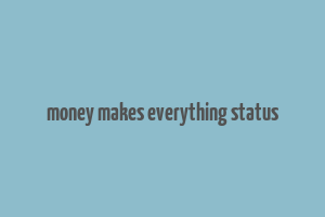 money makes everything status