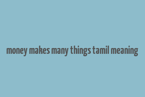 money makes many things tamil meaning