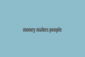 money makes people