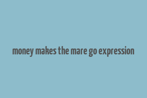 money makes the mare go expression