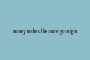 money makes the mare go origin