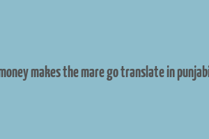 money makes the mare go translate in punjabi