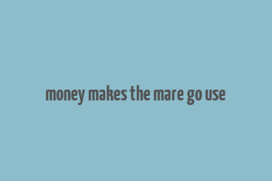 money makes the mare go use