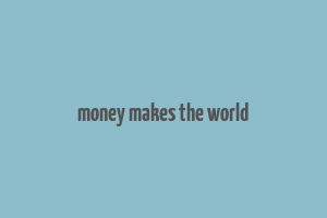 money makes the world