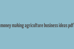 money making agriculture business ideas pdf