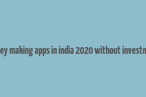 money making apps in india 2020 without investment