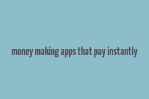 money making apps that pay instantly