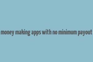 money making apps with no minimum payout