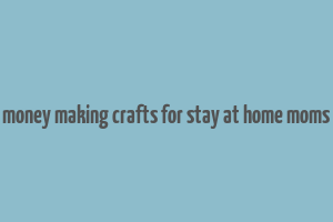 money making crafts for stay at home moms