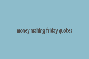 money making friday quotes