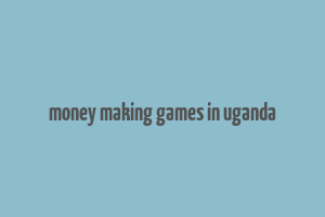 money making games in uganda