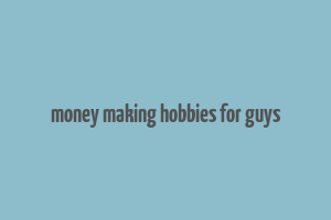 money making hobbies for guys